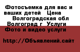 Фотосъемка для вас и ваших детей › Цена ­ 1 200 - Волгоградская обл., Волгоград г. Услуги » Фото и видео услуги   